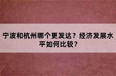 宁波和杭州哪个更发达？经济发展水平如何比较？