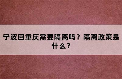 宁波回重庆需要隔离吗？隔离政策是什么？