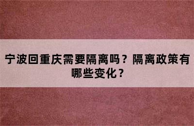 宁波回重庆需要隔离吗？隔离政策有哪些变化？