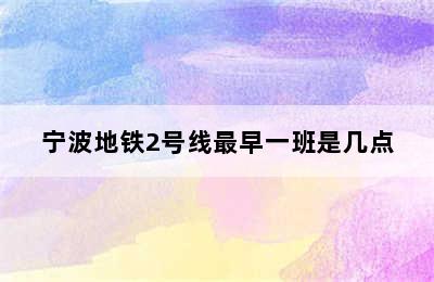 宁波地铁2号线最早一班是几点