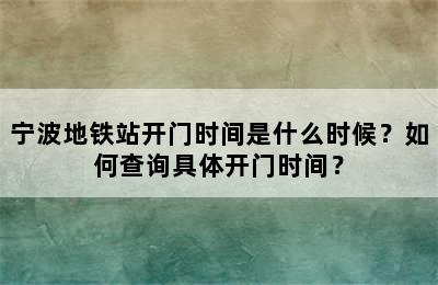 宁波地铁站开门时间是什么时候？如何查询具体开门时间？