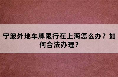 宁波外地车牌限行在上海怎么办？如何合法办理？