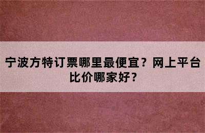 宁波方特订票哪里最便宜？网上平台比价哪家好？