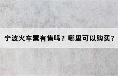 宁波火车票有售吗？哪里可以购买？