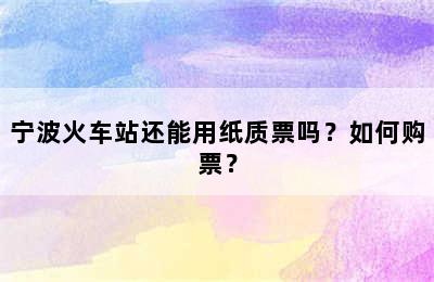 宁波火车站还能用纸质票吗？如何购票？