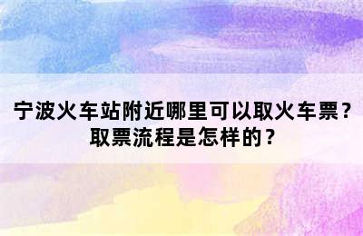 宁波火车站附近哪里可以取火车票？取票流程是怎样的？