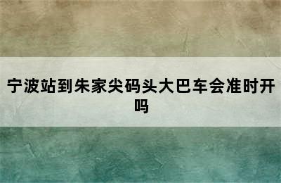 宁波站到朱家尖码头大巴车会准时开吗