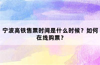 宁波高铁售票时间是什么时候？如何在线购票？