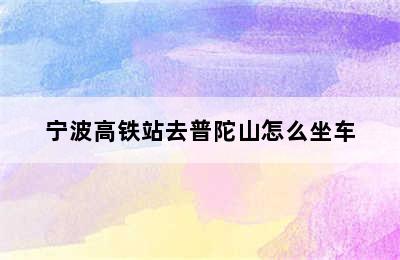 宁波高铁站去普陀山怎么坐车