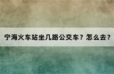 宁海火车站坐几路公交车？怎么去？
