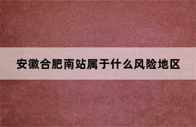 安徽合肥南站属于什么风险地区