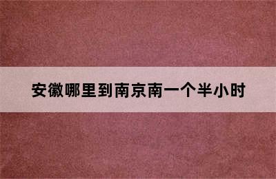 安徽哪里到南京南一个半小时