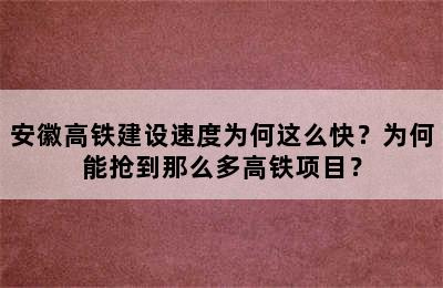 安徽高铁建设速度为何这么快？为何能抢到那么多高铁项目？