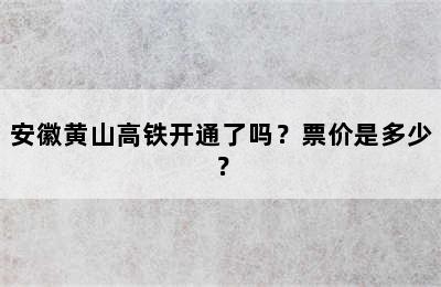 安徽黄山高铁开通了吗？票价是多少？