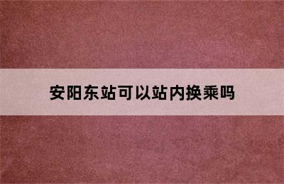 安阳东站可以站内换乘吗