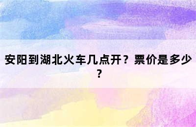 安阳到湖北火车几点开？票价是多少？