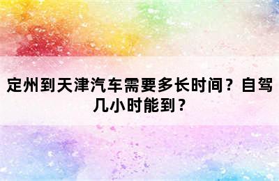 定州到天津汽车需要多长时间？自驾几小时能到？