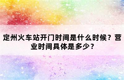 定州火车站开门时间是什么时候？营业时间具体是多少？
