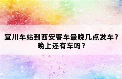 宜川车站到西安客车最晚几点发车？晚上还有车吗？