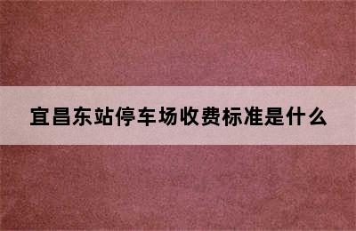 宜昌东站停车场收费标准是什么