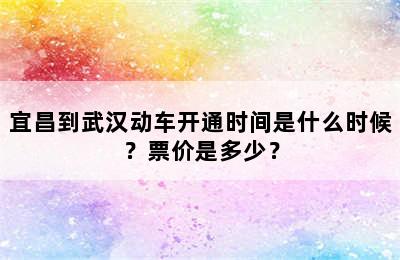 宜昌到武汉动车开通时间是什么时候？票价是多少？