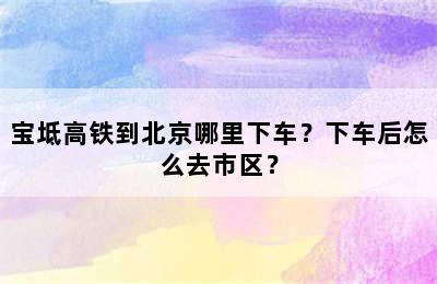 宝坻高铁到北京哪里下车？下车后怎么去市区？
