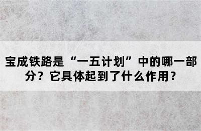 宝成铁路是“一五计划”中的哪一部分？它具体起到了什么作用？