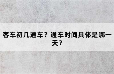 客车初几通车？通车时间具体是哪一天？