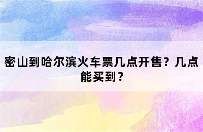 密山到哈尔滨火车票几点开售？几点能买到？