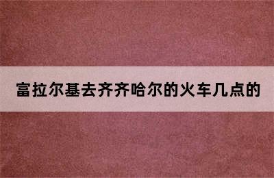 富拉尔基去齐齐哈尔的火车几点的