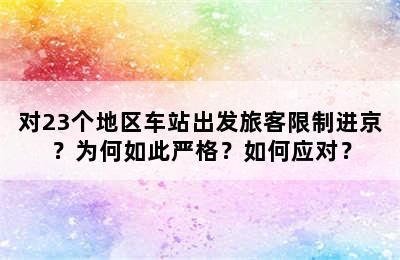 对23个地区车站出发旅客限制进京？为何如此严格？如何应对？