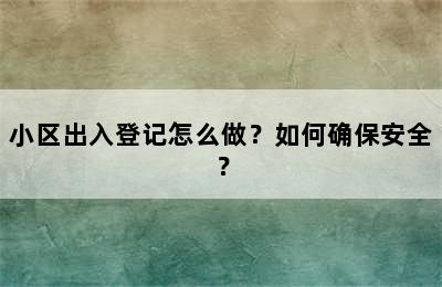 小区出入登记怎么做？如何确保安全？