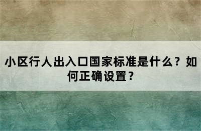 小区行人出入口国家标准是什么？如何正确设置？