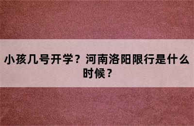 小孩几号开学？河南洛阳限行是什么时候？