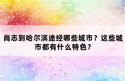 尚志到哈尔滨途经哪些城市？这些城市都有什么特色？