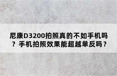 尼康D3200拍照真的不如手机吗？手机拍照效果能超越单反吗？