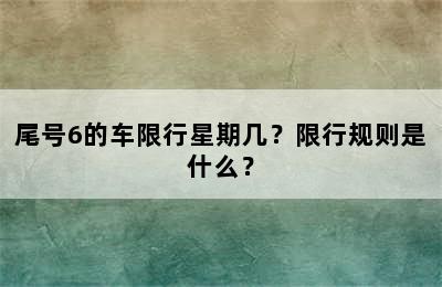 尾号6的车限行星期几？限行规则是什么？