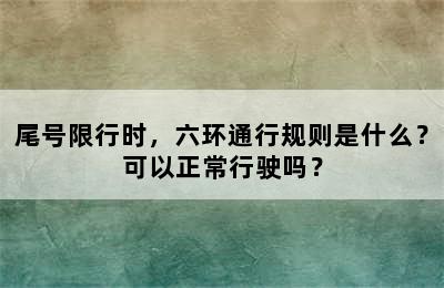 尾号限行时，六环通行规则是什么？可以正常行驶吗？