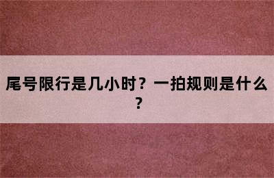 尾号限行是几小时？一拍规则是什么？