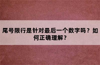 尾号限行是针对最后一个数字吗？如何正确理解？