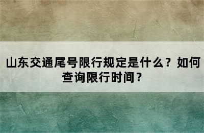 山东交通尾号限行规定是什么？如何查询限行时间？
