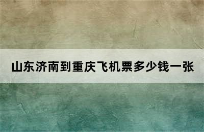 山东济南到重庆飞机票多少钱一张