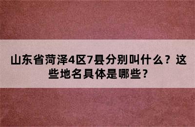 山东省菏泽4区7县分别叫什么？这些地名具体是哪些？
