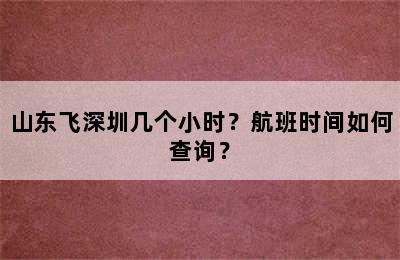 山东飞深圳几个小时？航班时间如何查询？