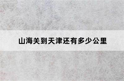山海关到天津还有多少公里