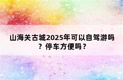 山海关古城2025年可以自驾游吗？停车方便吗？