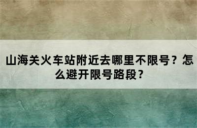 山海关火车站附近去哪里不限号？怎么避开限号路段？