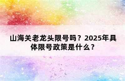 山海关老龙头限号吗？2025年具体限号政策是什么？