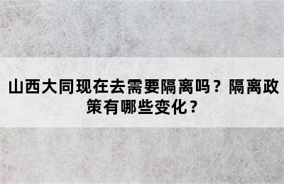 山西大同现在去需要隔离吗？隔离政策有哪些变化？