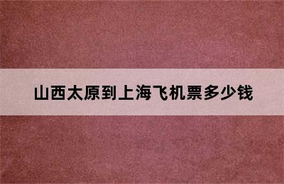 山西太原到上海飞机票多少钱